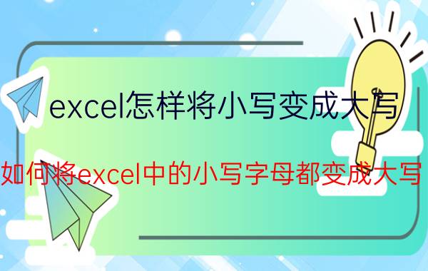 excel怎样将小写变成大写 如何将excel中的小写字母都变成大写？